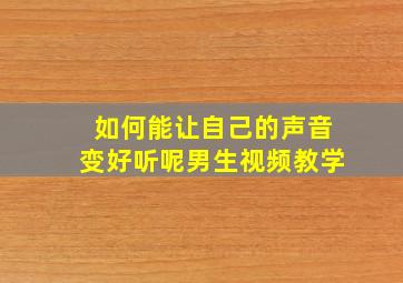 如何能让自己的声音变好听呢男生视频教学