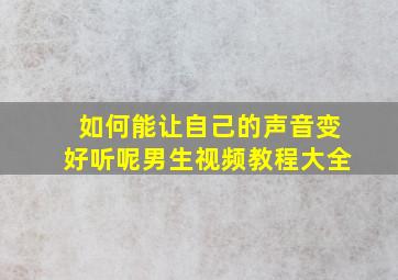 如何能让自己的声音变好听呢男生视频教程大全