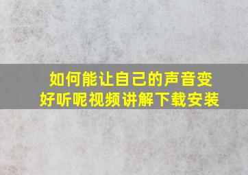 如何能让自己的声音变好听呢视频讲解下载安装