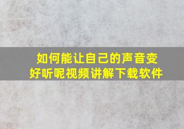 如何能让自己的声音变好听呢视频讲解下载软件