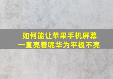 如何能让苹果手机屏幕一直亮着呢华为平板不亮