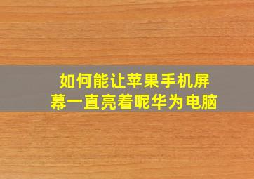 如何能让苹果手机屏幕一直亮着呢华为电脑