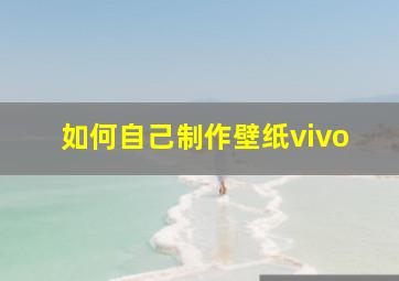 如何自己制作壁纸vivo