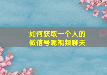 如何获取一个人的微信号呢视频聊天