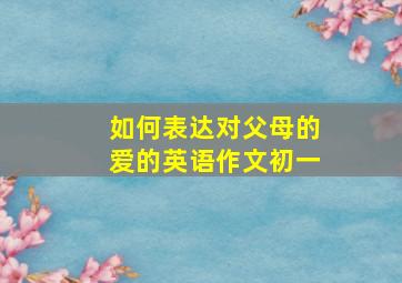 如何表达对父母的爱的英语作文初一