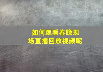 如何观看春晚现场直播回放视频呢