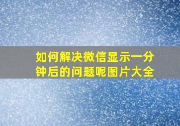 如何解决微信显示一分钟后的问题呢图片大全