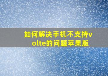 如何解决手机不支持volte的问题苹果版