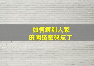 如何解别人家的网络密码忘了