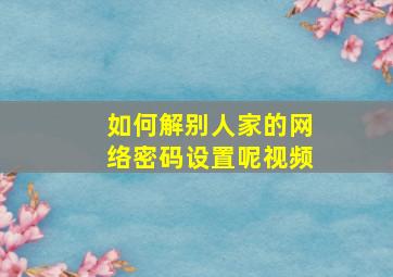 如何解别人家的网络密码设置呢视频