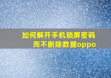 如何解开手机锁屏密码而不删除数据oppo