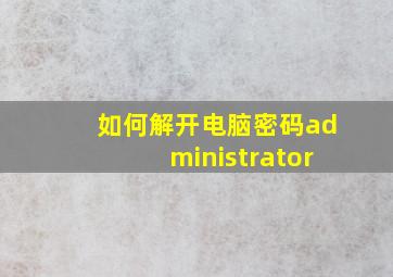 如何解开电脑密码administrator