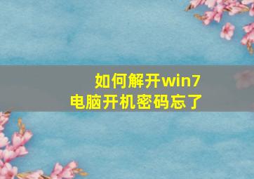 如何解开win7电脑开机密码忘了