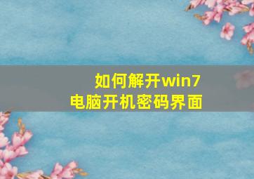 如何解开win7电脑开机密码界面