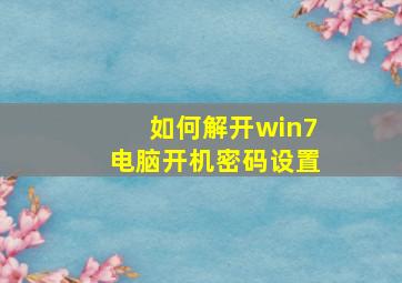 如何解开win7电脑开机密码设置