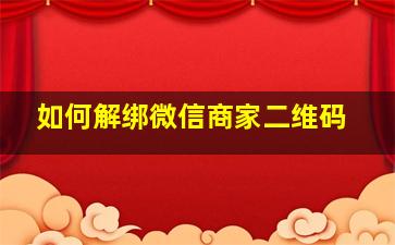 如何解绑微信商家二维码