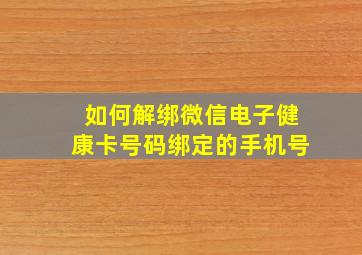 如何解绑微信电子健康卡号码绑定的手机号