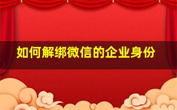 如何解绑微信的企业身份