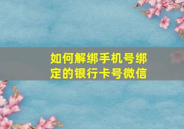 如何解绑手机号绑定的银行卡号微信