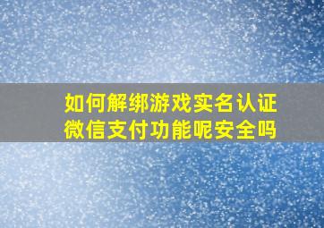 如何解绑游戏实名认证微信支付功能呢安全吗