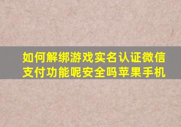 如何解绑游戏实名认证微信支付功能呢安全吗苹果手机