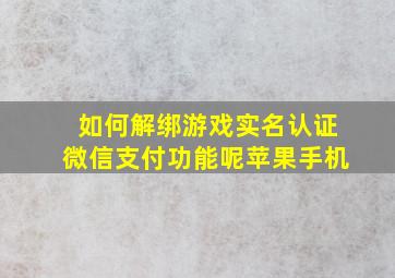 如何解绑游戏实名认证微信支付功能呢苹果手机