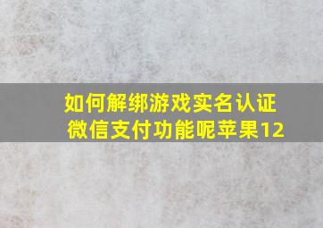 如何解绑游戏实名认证微信支付功能呢苹果12