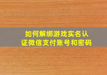 如何解绑游戏实名认证微信支付账号和密码