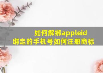 如何解绑appleid绑定的手机号如何注册商标