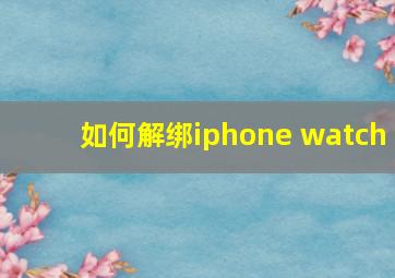 如何解绑iphone watch