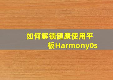 如何解锁健康使用平板Harmony0s