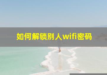 如何解锁别人wifi密码