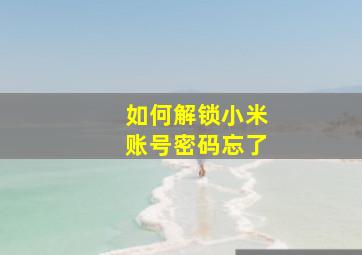 如何解锁小米账号密码忘了