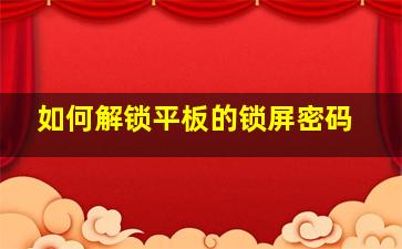 如何解锁平板的锁屏密码