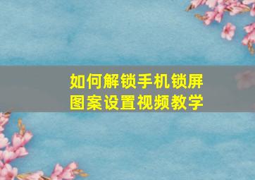 如何解锁手机锁屏图案设置视频教学