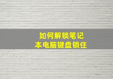 如何解锁笔记本电脑键盘锁住