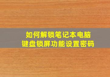 如何解锁笔记本电脑键盘锁屏功能设置密码