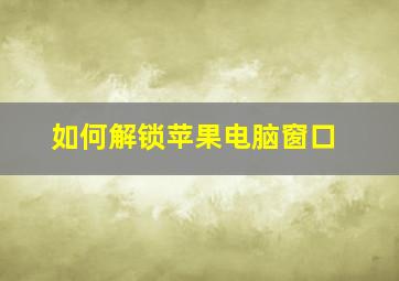 如何解锁苹果电脑窗口