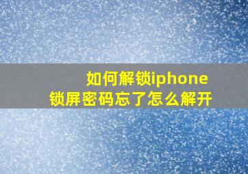 如何解锁iphone锁屏密码忘了怎么解开