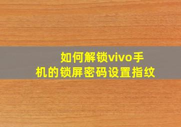 如何解锁vivo手机的锁屏密码设置指纹