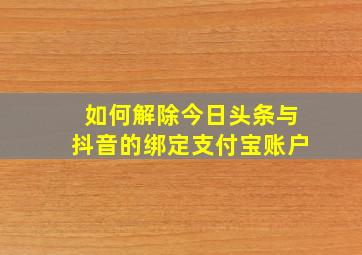 如何解除今日头条与抖音的绑定支付宝账户