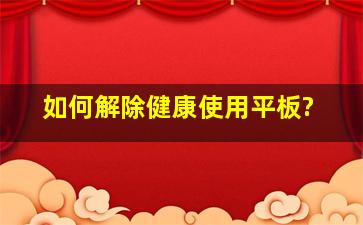 如何解除健康使用平板?