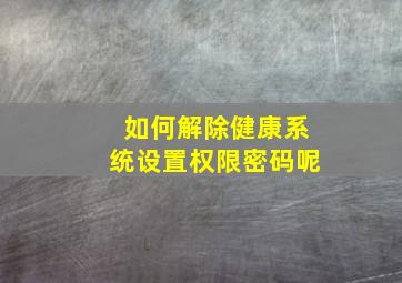 如何解除健康系统设置权限密码呢