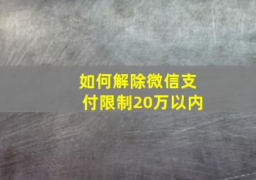 如何解除微信支付限制20万以内