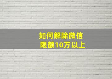 如何解除微信限额10万以上