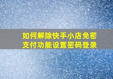 如何解除快手小店免密支付功能设置密码登录