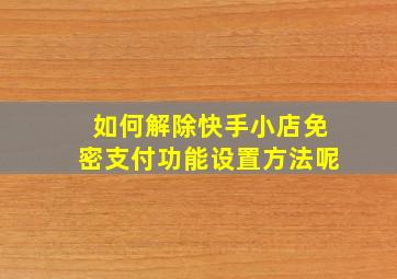 如何解除快手小店免密支付功能设置方法呢