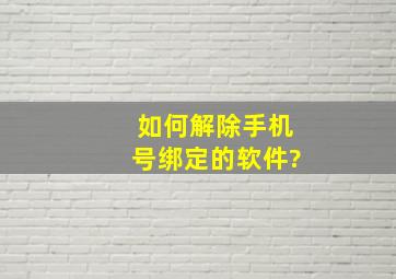 如何解除手机号绑定的软件?