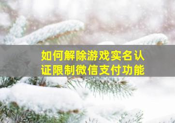 如何解除游戏实名认证限制微信支付功能