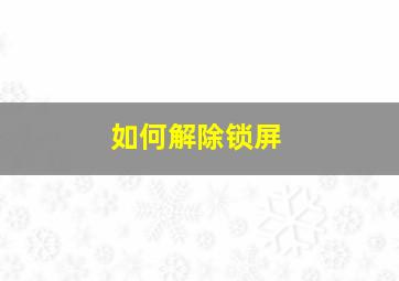 如何解除锁屏